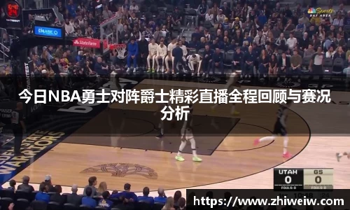 金年会今日NBA勇士对阵爵士精彩直播全程回顾与赛况分析