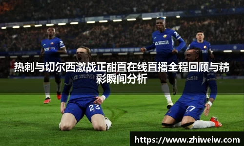 热刺与切尔西激战正酣直在线直播全程回顾与精彩瞬间分析