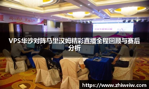 VPS华沙对阵马里汉姆精彩直播全程回顾与赛后分析