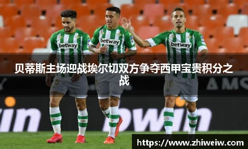 贝蒂斯主场迎战埃尔切双方争夺西甲宝贵积分之战
